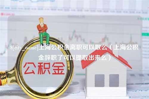 日照上海公积金离职可以取么（上海公积金辞职了可以提取出来么）