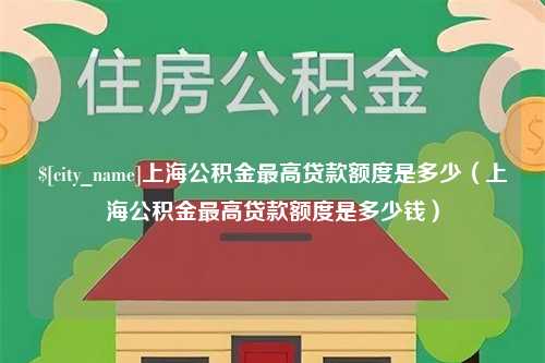 日照上海公积金最高贷款额度是多少（上海公积金最高贷款额度是多少钱）